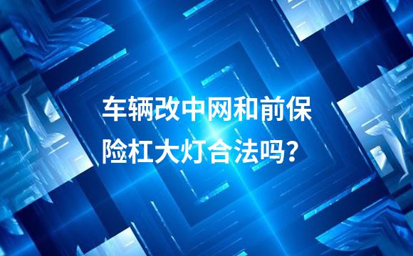 车辆改中网和前保险杠大灯合法吗？
