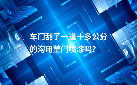 车门刮了一道十多公分的沟用整门喷漆吗？