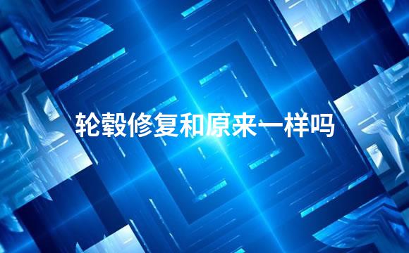 轮毂修复和原来一样吗