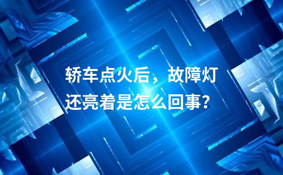 轿车点火后，故障灯还亮着是怎么回事？