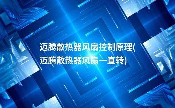 迈腾散热器风扇控制原理(迈腾散热器风扇一直转)