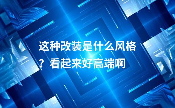 这种改装是什么风格？看起来好高端啊