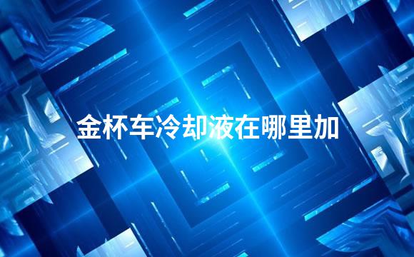 金杯车冷却液在哪里加