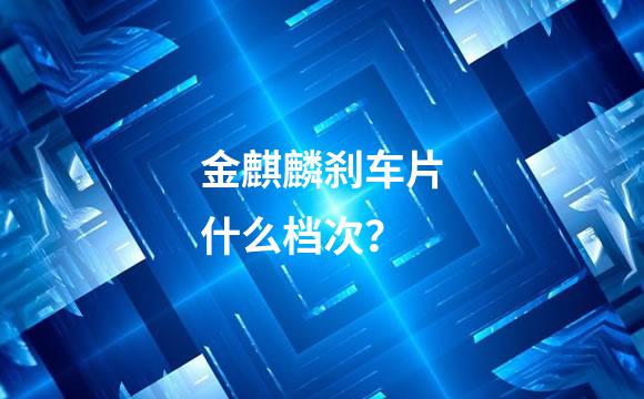 金麒麟刹车片什么档次？