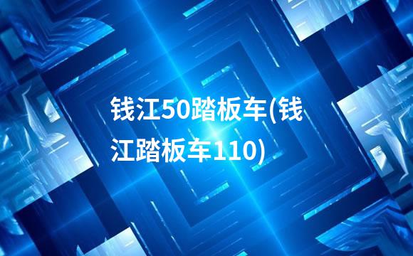 钱江50踏板车(钱江踏板车110)