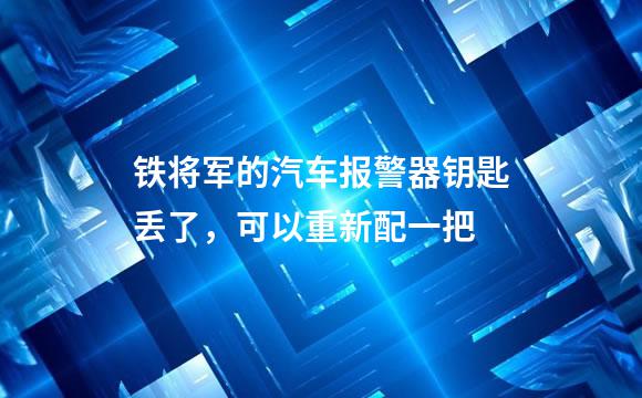 铁将军的汽车报警器钥匙丢了，可以重新配一把
