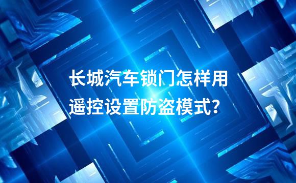 长城汽车锁门怎样用遥控设置防盗模式？