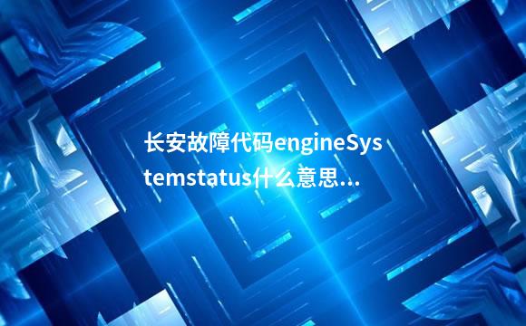 长安故障代码engineSystemstatus什么意思？