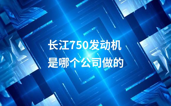 长江750发动机是哪个公司做的