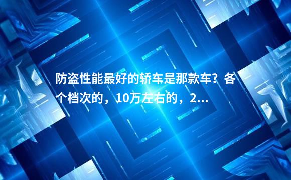 防盗性能最好的轿车是那款车？各个档次的，10万左右的，20万左右的，30万左右的
