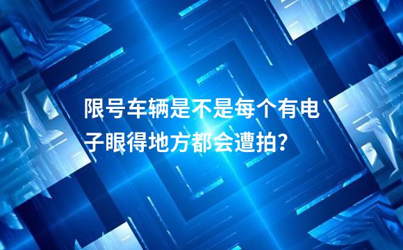 限号车辆是不是每个有电子眼得地方都会遭拍？