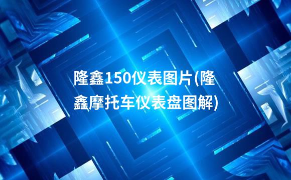隆鑫150仪表图片(隆鑫摩托车仪表盘图解)