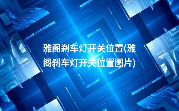 雅阁刹车灯开关位置(雅阁刹车灯开关位置图片)