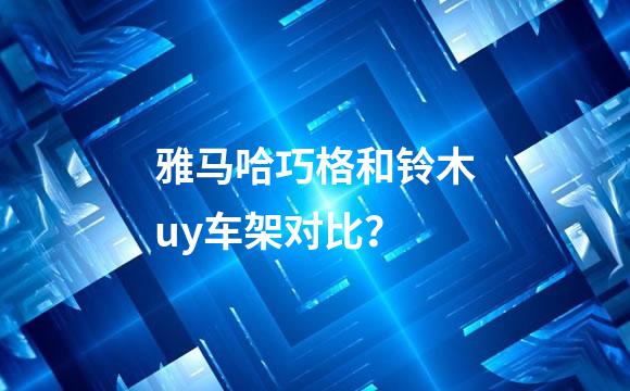 雅马哈巧格和铃木uy车架对比？