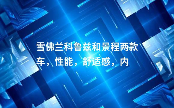 雪佛兰科鲁兹和景程两款车，性能，舒适感，内