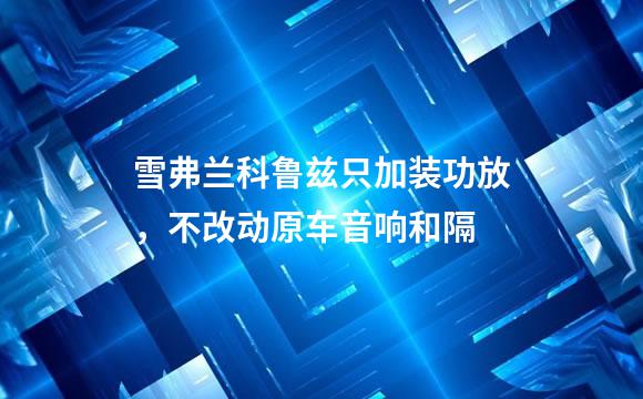 雪弗兰科鲁兹只加装功放，不改动原车音响和隔