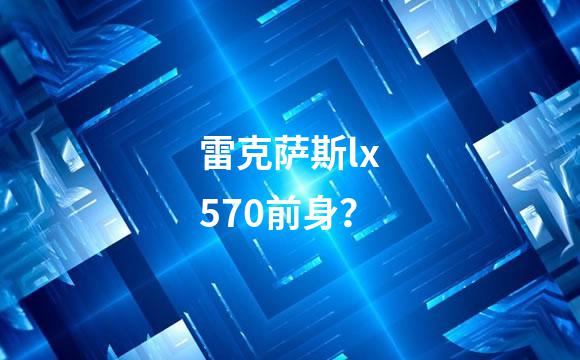 雷克萨斯lx570前身？