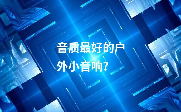 音质最好的户外小音响？