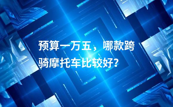 预算一万五，哪款跨骑摩托车比较好？