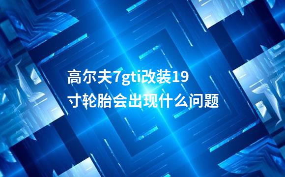 高尔夫7gti改装19寸轮胎会出现什么问题