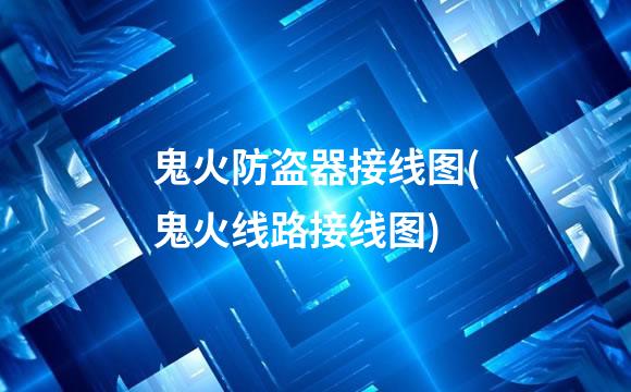 鬼火防盗器接线图(鬼火线路接线图)