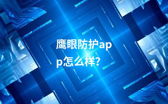 鹰眼防护app怎么样？